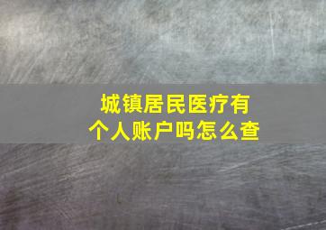 城镇居民医疗有个人账户吗怎么查