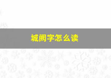 城阙字怎么读