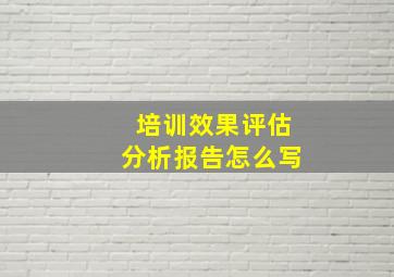 培训效果评估分析报告怎么写