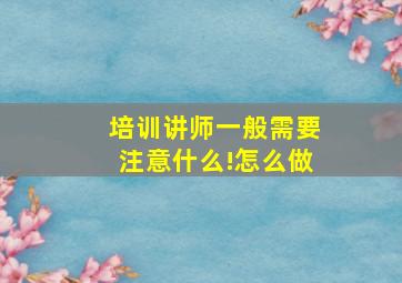 培训讲师一般需要注意什么!怎么做