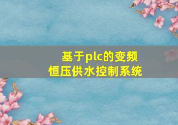 基于plc的变频恒压供水控制系统