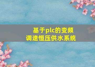 基于plc的变频调速恒压供水系统