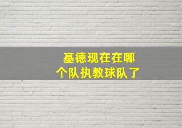 基德现在在哪个队执教球队了