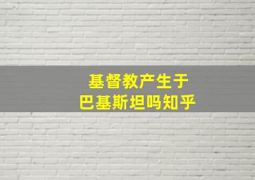 基督教产生于巴基斯坦吗知乎