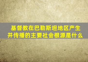 基督教在巴勒斯坦地区产生并传播的主要社会根源是什么