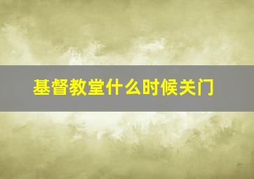 基督教堂什么时候关门