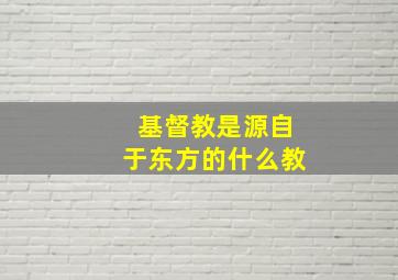 基督教是源自于东方的什么教