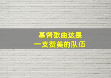 基督歌曲这是一支赞美的队伍