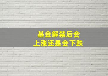 基金解禁后会上涨还是会下跌