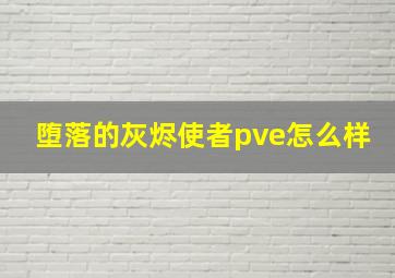 堕落的灰烬使者pve怎么样