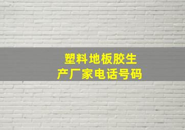 塑料地板胶生产厂家电话号码