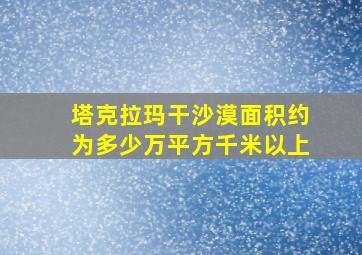 塔克拉玛干沙漠面积约为多少万平方千米以上