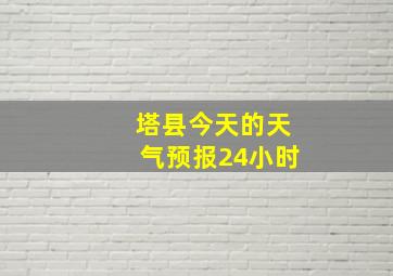 塔县今天的天气预报24小时