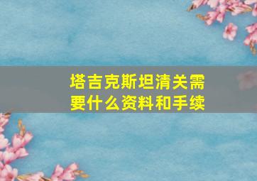 塔吉克斯坦清关需要什么资料和手续