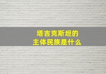 塔吉克斯坦的主体民族是什么