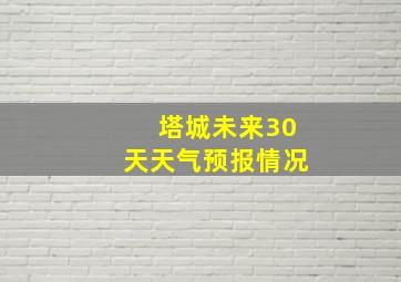 塔城未来30天天气预报情况