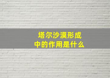 塔尔沙漠形成中的作用是什么