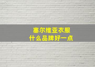 塞尔维亚衣服什么品牌好一点