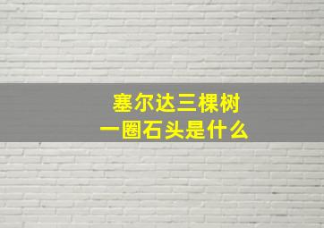 塞尔达三棵树一圈石头是什么