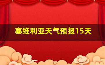 塞维利亚天气预报15天