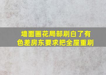 墙面画花局部刷白了有色差房东要求把全屋重刷