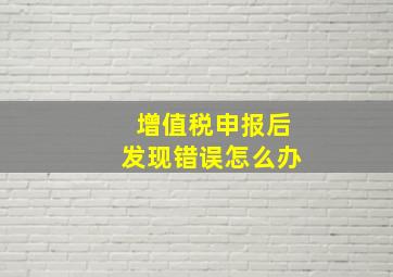 增值税申报后发现错误怎么办