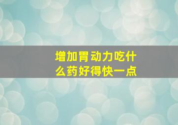 增加胃动力吃什么药好得快一点