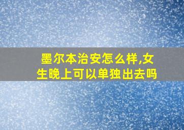 墨尔本治安怎么样,女生晚上可以单独出去吗