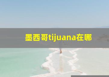 墨西哥tijuana在哪