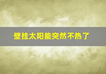 壁挂太阳能突然不热了