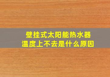 壁挂式太阳能热水器温度上不去是什么原因