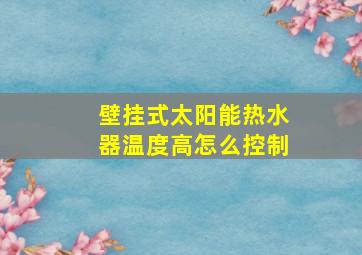 壁挂式太阳能热水器温度高怎么控制