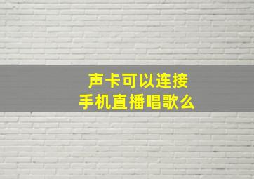 声卡可以连接手机直播唱歌么