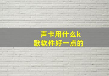 声卡用什么k歌软件好一点的