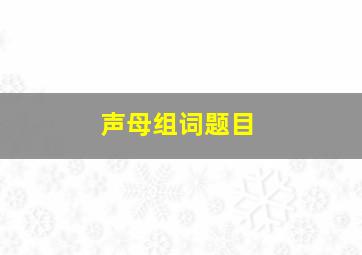 声母组词题目