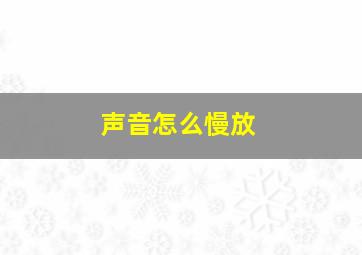 声音怎么慢放