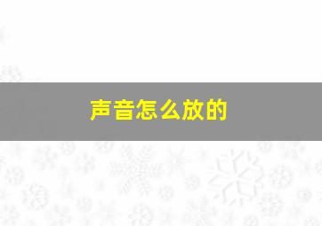 声音怎么放的