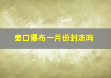 壶口瀑布一月份封冻吗