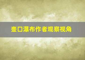 壶口瀑布作者观察视角