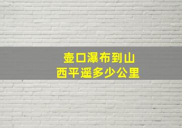 壶口瀑布到山西平遥多少公里