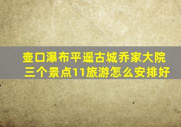 壶口瀑布平遥古城乔家大院三个景点11旅游怎么安排好