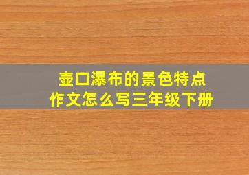 壶口瀑布的景色特点作文怎么写三年级下册