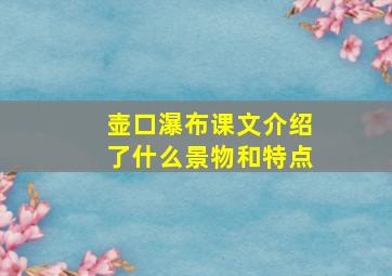 壶口瀑布课文介绍了什么景物和特点