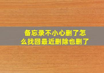 备忘录不小心删了怎么找回最近删除也删了