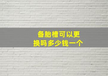 备胎槽可以更换吗多少钱一个