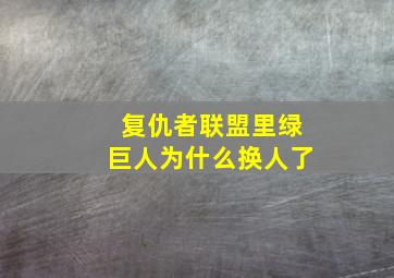 复仇者联盟里绿巨人为什么换人了