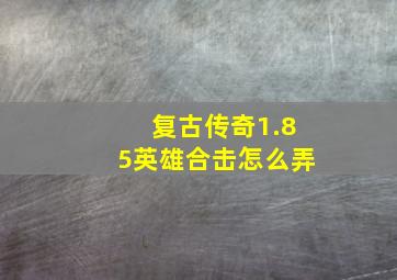 复古传奇1.85英雄合击怎么弄