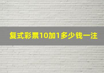 复式彩票10加1多少钱一注