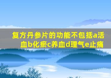 复方丹参片的功能不包括a活血b化瘀c养血d理气e止痛