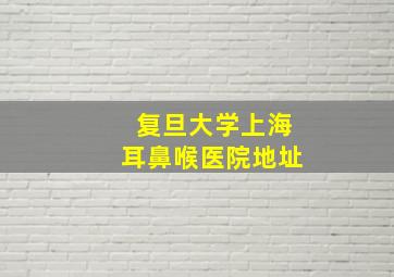 复旦大学上海耳鼻喉医院地址